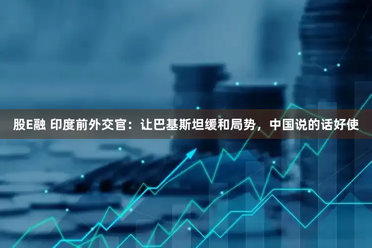 股E融 印度前外交官：让巴基斯坦缓和局势，中国说的话好使