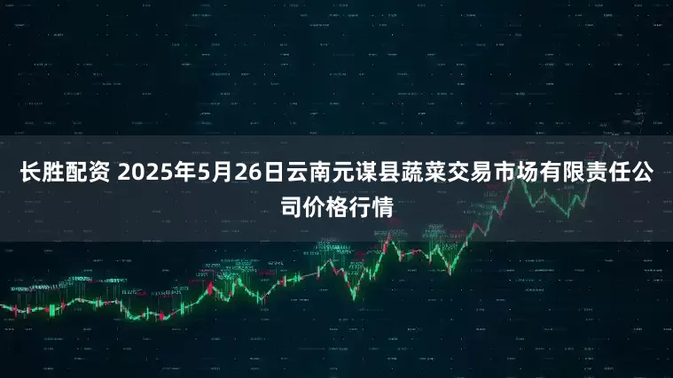 长胜配资 2025年5月26日云南元谋县蔬菜交易市场有限责任公司价格行情