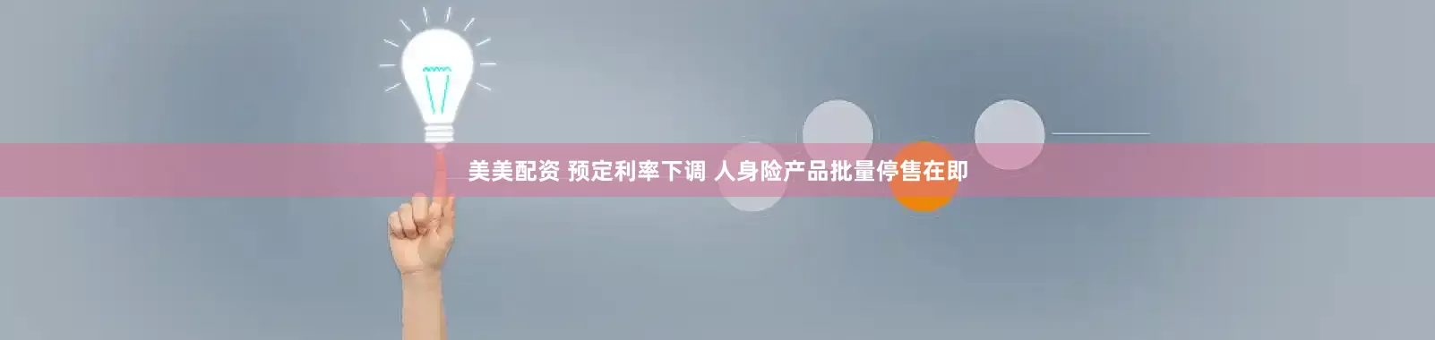 美美配资 预定利率下调 人身险产品批量停售在即