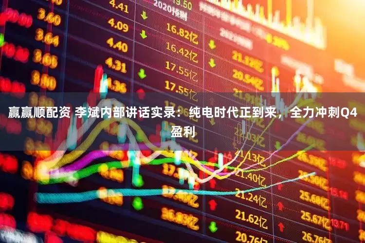 赢赢顺配资 李斌内部讲话实录：纯电时代正到来，全力冲刺Q4盈利
