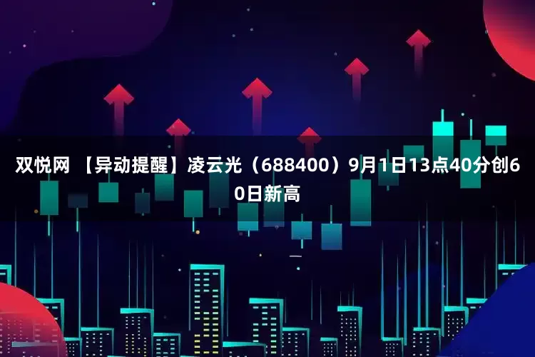 双悦网 【异动提醒】凌云光（688400）9月1日13点40分创60日新高