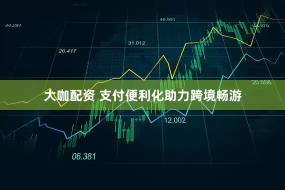 大咖配资 支付便利化助力跨境畅游