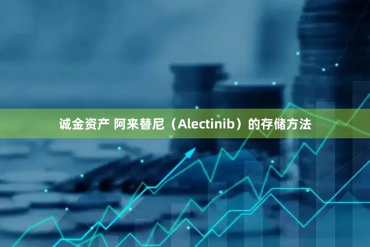 诚金资产 阿来替尼（Alectinib）的存储方法