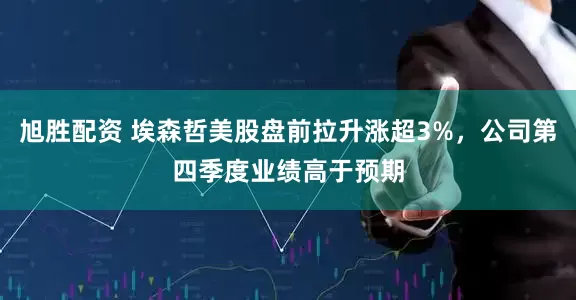 旭胜配资 埃森哲美股盘前拉升涨超3%，公司第四季度业绩高于预期