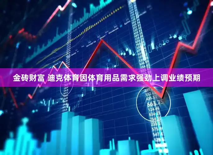 金砖财富 迪克体育因体育用品需求强劲上调业绩预期