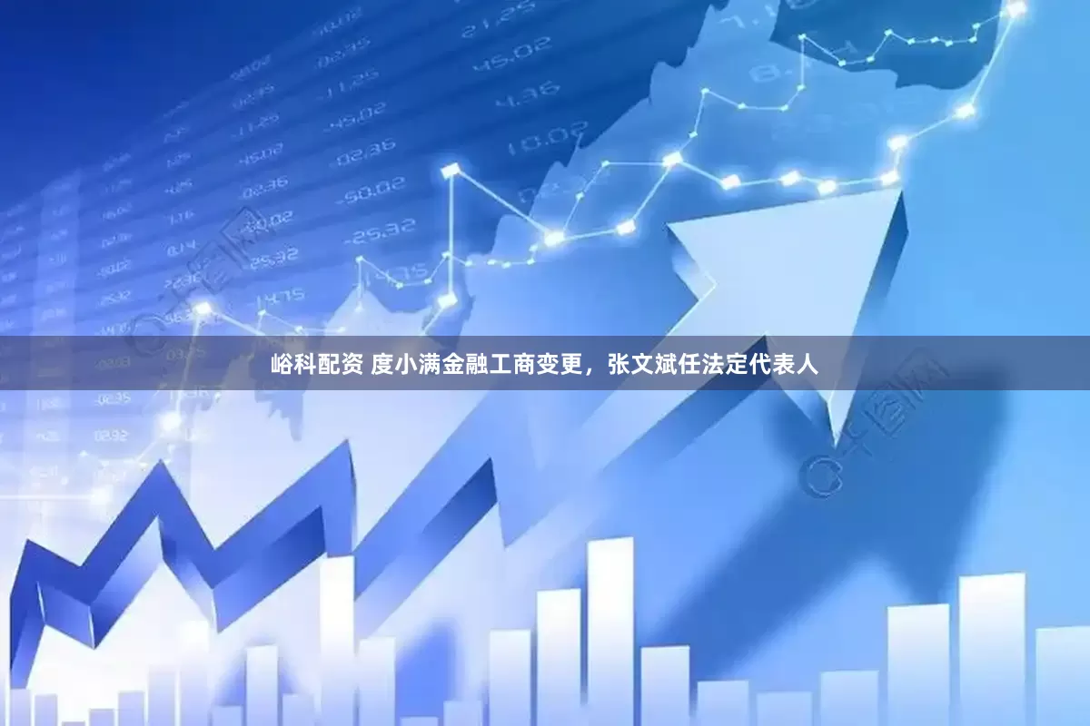 峪科配资 度小满金融工商变更，张文斌任法定代表人