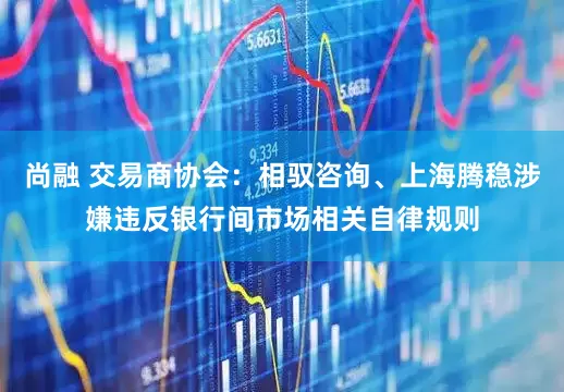 尚融 交易商协会：相驭咨询、上海腾稳涉嫌违反银行间市场相关自律规则